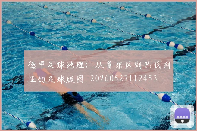 德甲足球地理：从鲁尔区到巴伐利亚的足球版图_20260527112453