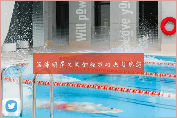 篮球明星之间的经典对决与恩怨