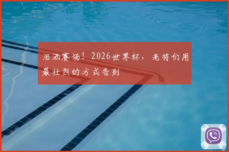 泪洒赛场！2026世界杯，老将们用最壮烈的方式告别