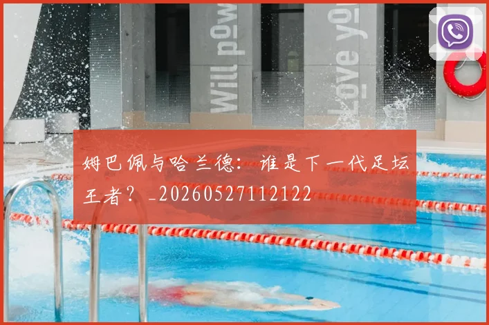 姆巴佩与哈兰德:谁是下一代足坛王者?_20260527112122