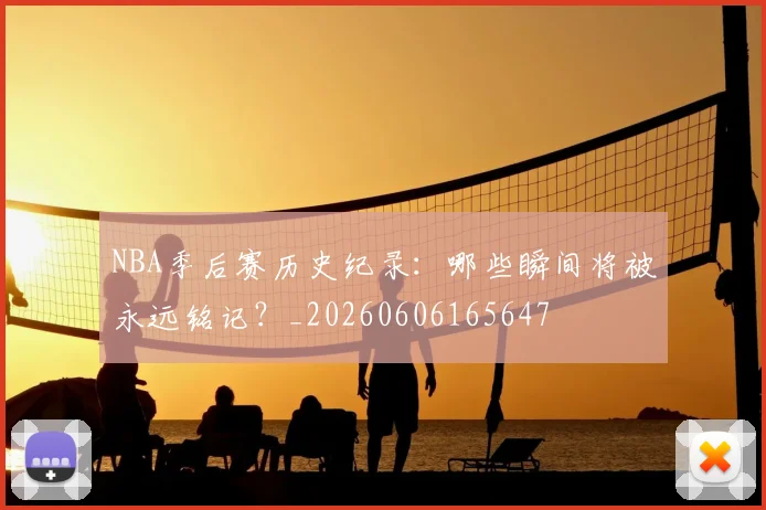 NBA季后赛历史纪录：哪些瞬间将被永远铭记？_20260606165647
