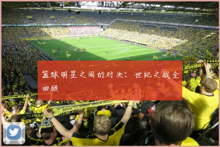 篮球明星之间的对决：世纪之战全回顾