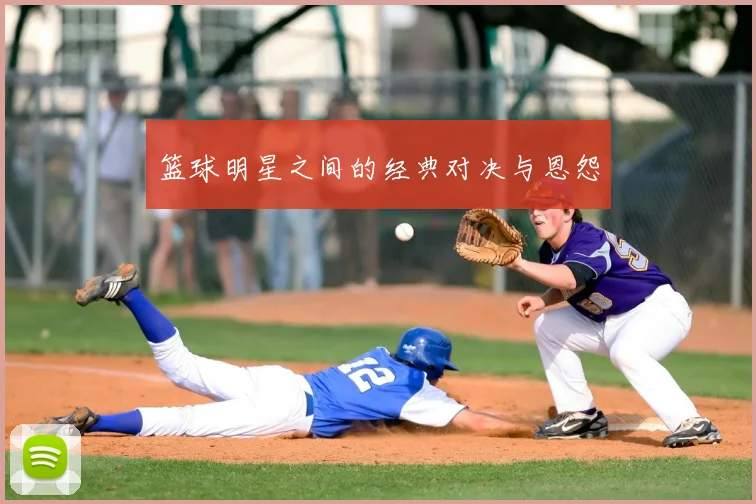 篮球明星之间的经典对决与恩怨